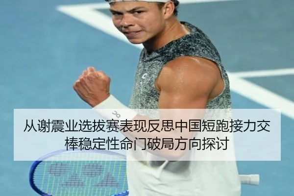 从谢震业选拔赛表现反思中国短跑接力交棒稳定性命门破局方向探讨