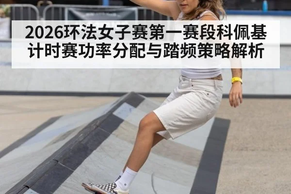 2026环法女子赛第一赛段科佩基计时赛功率分配与踏频策略解析