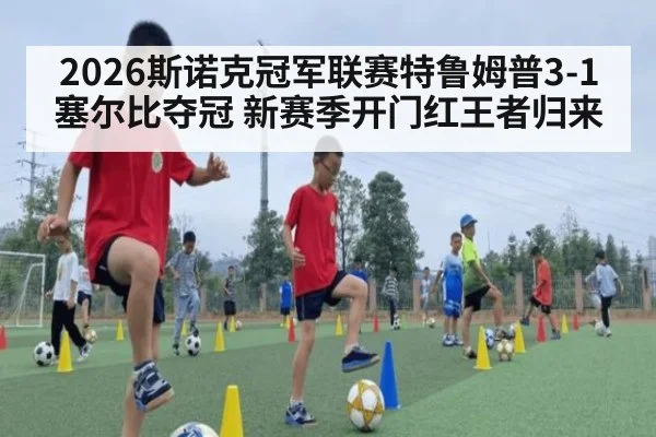 2026斯诺克冠军联赛特鲁姆普3-1塞尔比夺冠 新赛季开门红王者归来