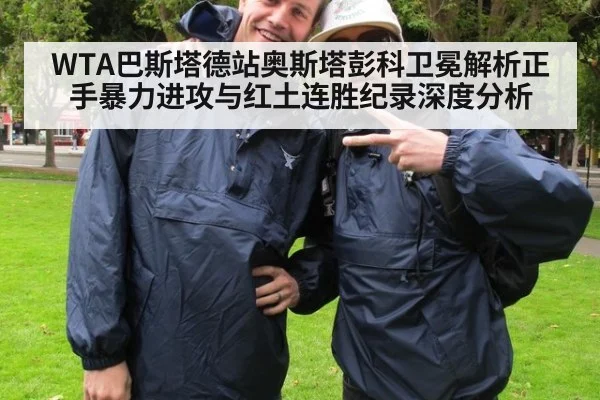 WTA巴斯塔德站奥斯塔彭科卫冕解析正手暴力进攻与红土连胜纪录深度分析