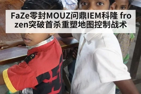 FaZe零封MOUZ问鼎IEM科隆 frozen突破首杀重塑地图控制战术