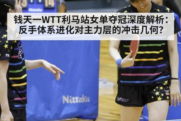 钱天一WTT利马站女单夺冠深度解析：反手体系进化对主力层的冲击几何？ - ayx