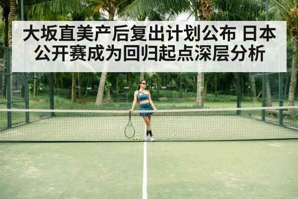 大坂直美产后复出计划公布 日本公开赛成为回归起点深层分析 - ayx