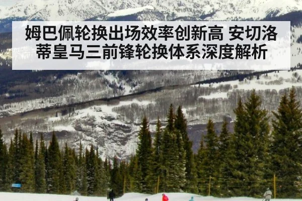 姆巴佩轮换出场效率创新高 安切洛蒂皇马三前锋轮换体系深度解析 - AYX SPORTS