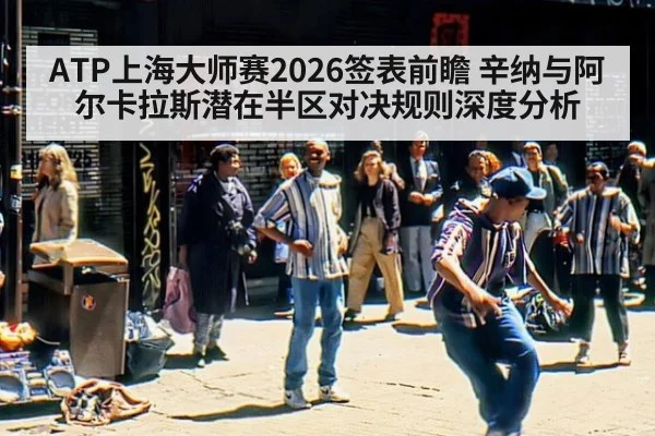 ATP上海大师赛2026签表前瞻 辛纳与阿尔卡拉斯潜在半区对决规则深度分析 - ayx