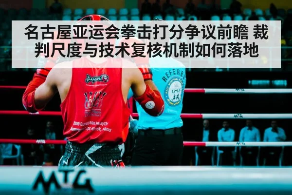 名古屋亚运会拳击打分争议前瞻 裁判尺度与技术复核机制如何落地 - ayx